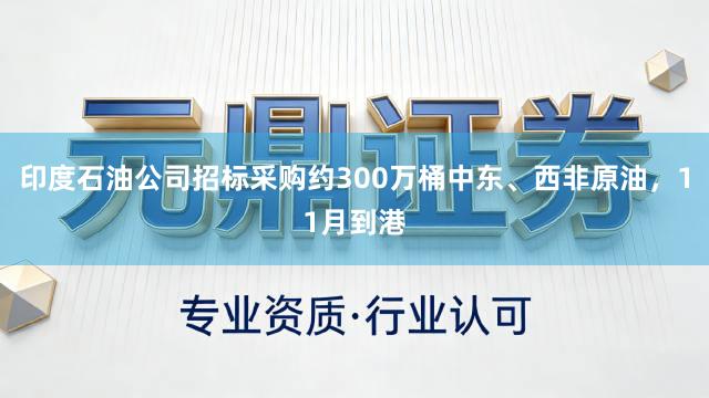 印度石油公司招标采购约300万桶中东、西非原油，11月到港