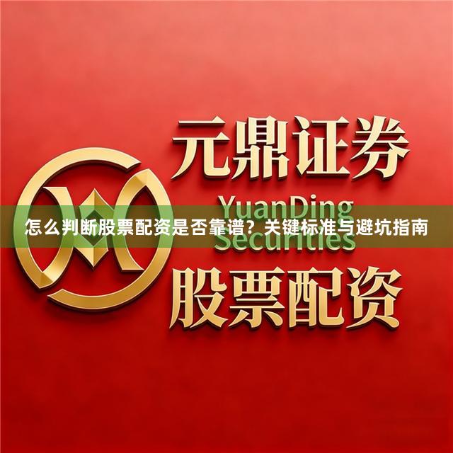 怎么判断股票配资是否靠谱？关键标准与避坑指南