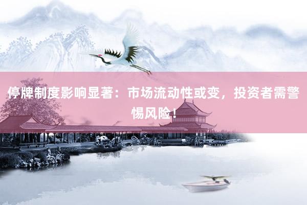停牌制度影响显著：市场流动性或变，投资者需警惕风险！