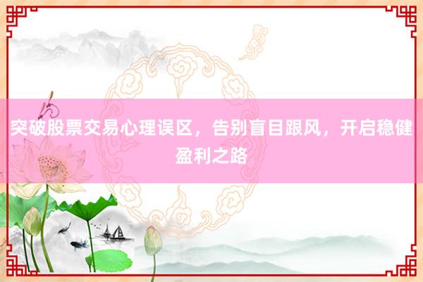 突破股票交易心理误区，告别盲目跟风，开启稳健盈利之路