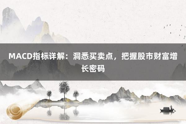 MACD指标详解：洞悉买卖点，把握股市财富增长密码