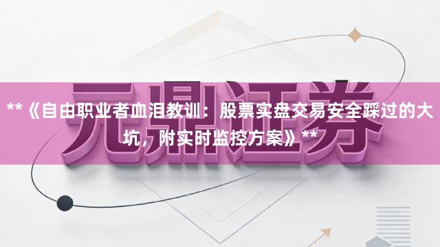 **《自由职业者血泪教训：股票实盘交易安全踩过的大坑，附实时监控方案》**