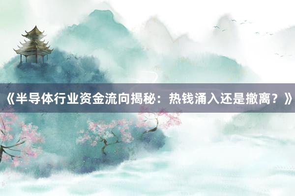 《半导体行业资金流向揭秘：热钱涌入还是撤离？》