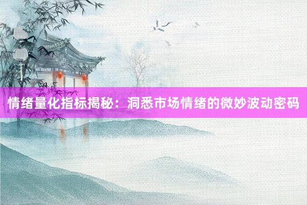 情绪量化指标揭秘：洞悉市场情绪的微妙波动密码