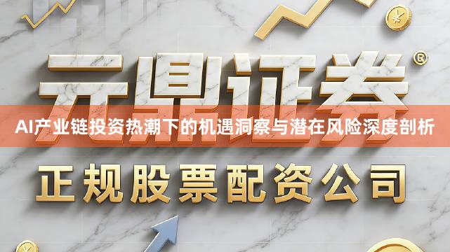AI产业链投资热潮下的机遇洞察与潜在风险深度剖析