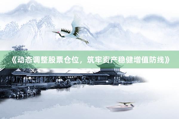 《动态调整股票仓位，筑牢资产稳健增值防线》