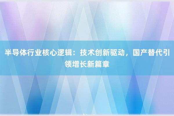 半导体行业核心逻辑：技术创新驱动，国产替代引领增长新篇章
