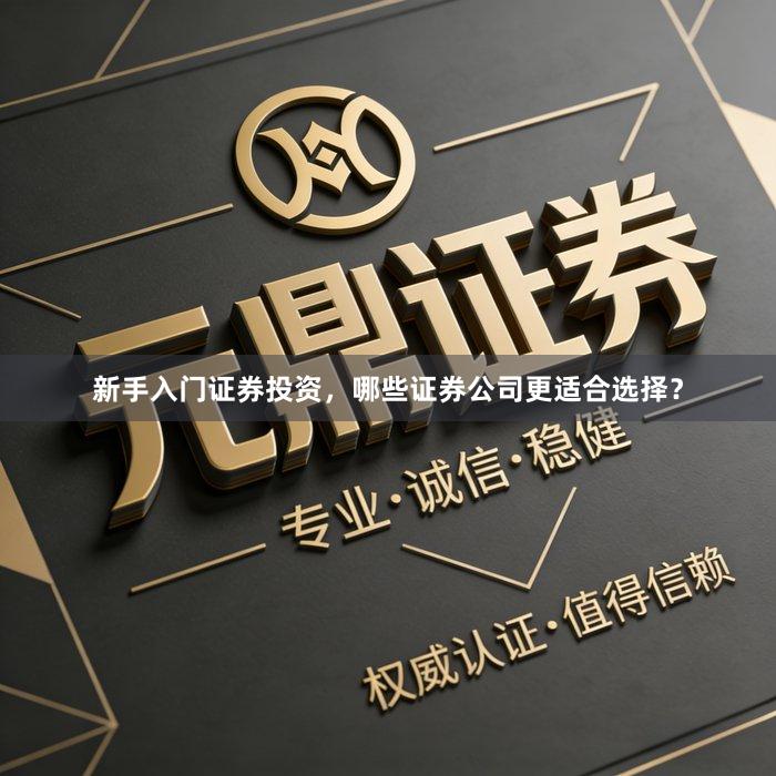 新手入门证券投资，哪些证券公司更适合选择？