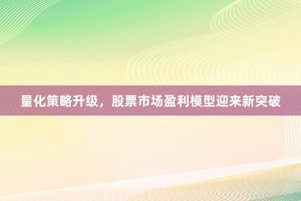 量化策略升级，股票市场盈利模型迎来新突破