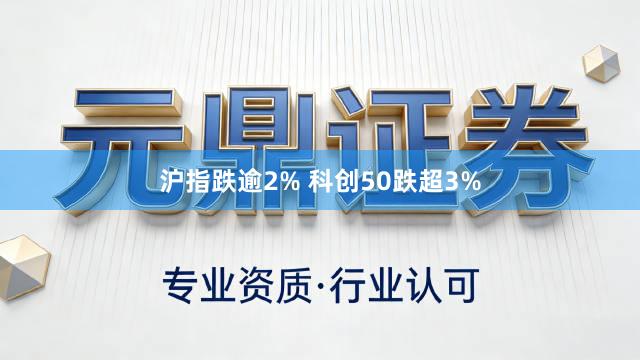 沪指跌逾2% 科创50跌超3%