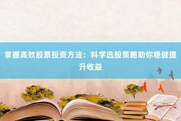 掌握高效股票投资方法：科学选股策略助你稳健提升收益