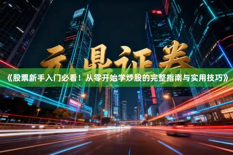 《股票新手入门必看！从零开始学炒股的完整指南与实用技巧》