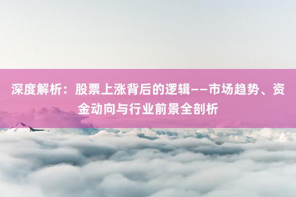 深度解析:股票上涨背后的逻辑——市场趋势、资金动向与行业前景全剖析